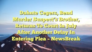 Dahnte Cegers, Bend murder suspect’s brother, returns to court in July after another delay in entering plea – NewsBreak