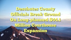 Deschutes County officials break ground on long-planned $44.1 million courthouse expansion