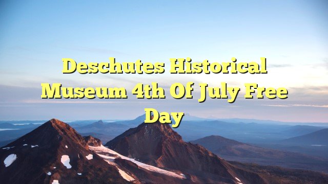 Deschutes Historical Museum 4th of July Free Day