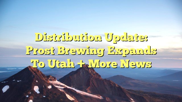 Distribution update: Prost Brewing expands to Utah + more news