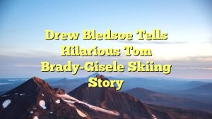 Drew Bledsoe Tells Hilarious Tom Brady-Gisele Skiing Story