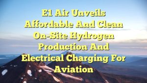 e1 Air Unveils Affordable and Clean On-Site Hydrogen Production and Electrical Charging for Aviation