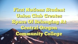 First Nations Student Union club creates space of belonging at Central Oregon Community College