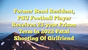 Former Bend resident, PSU football player receives 23-year prison term in 2022 fatal shooting of girlfriend