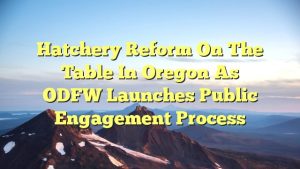 Hatchery Reform on the Table in Oregon as ODFW Launches Public Engagement Process