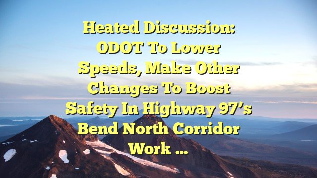 Heated discussion: ODOT to lower speeds, make other changes to boost safety in Highway 97’s Bend North Corridor work …