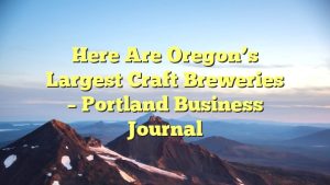 Here are Oregon’s largest craft breweries – Portland Business Journal