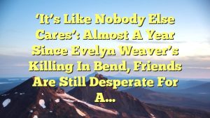 ‘It’s like nobody else cares’: Almost a year since Evelyn Weaver’s killing in Bend, friends are still desperate for a…