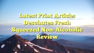 Latest print article: Deschutes Fresh Squeezed Non-Alcoholic review