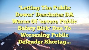 ‘Letting the public down:’ Deschutes DA warns of ‘severe public safety risk’ due to worsening public defender shortag…