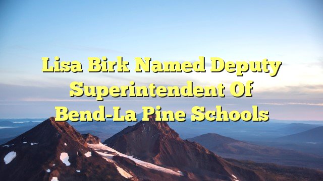 Lisa Birk named deputy superintendent of Bend-La Pine Schools