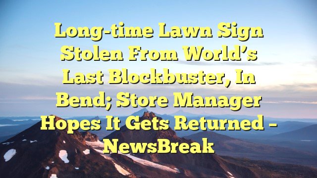 Long-time lawn sign stolen from world’s last Blockbuster, in Bend; store manager hopes it gets returned – NewsBreak