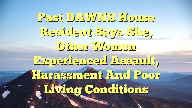 Past DAWNS House resident says she, other women experienced assault, harassment and poor living conditions