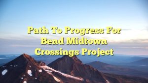 Path to Progress for Bend Midtown Crossings Project