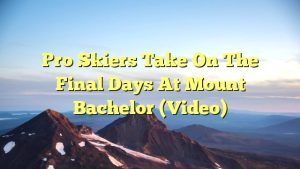 Pro Skiers Take On The Final Days At Mount Bachelor (Video)