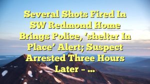 Several shots fired in SW Redmond home brings police, ‘shelter in place’ alert; suspect arrested three hours later – …