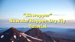 “Skwopper” Skwala/Hopper: Dry Fly Tutorial