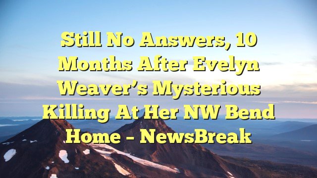 Still no answers, 10 months after Evelyn Weaver’s mysterious killing at her NW Bend home – NewsBreak