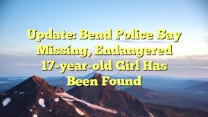 Update: Bend Police say missing, endangered 17-year-old girl has been found