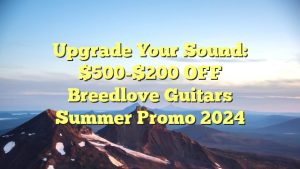 Upgrade Your Sound: $500-$200 OFF Breedlove Guitars Summer Promo 2024