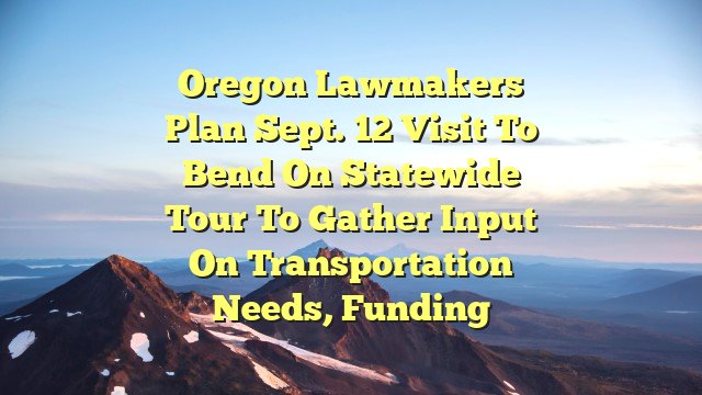 Oregon lawmakers plan Sept. 12 visit to Bend on statewide tour to gather input on transportation needs, funding