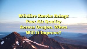 Wildfire smoke brings poor air quality across Oregon. When will it improve?