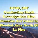 DCSO, OSP conducting death investigation after remains are found in wooded area north of La Pine