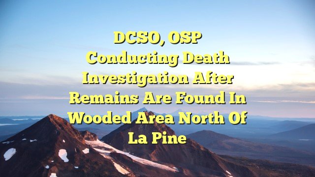 DCSO, OSP conducting death investigation after remains are found in wooded area north of La Pine