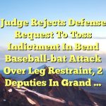 Judge rejects defense request to toss indictment in Bend baseball-bat attack over leg restraint, 2 deputies in grand …