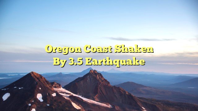 Oregon Coast Shaken by 3.5 Earthquake