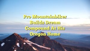 Pro Mountainbiker Builds Dream Compound at His Oregon Home