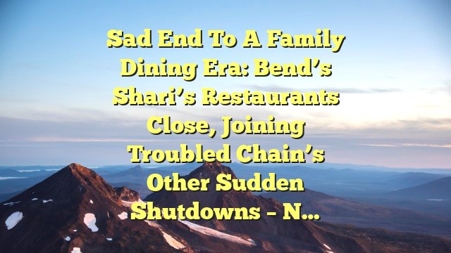 Sad end to a family dining era: Bend’s Shari’s Restaurants close, joining troubled chain’s other sudden shutdowns – N…