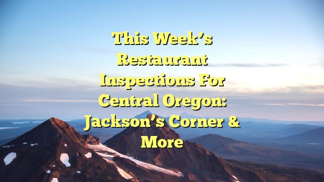 This week’s restaurant inspections for Central Oregon: Jackson’s Corner & more