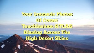 Your dramatic photos of comet Tsuchinshan-ATLAS blazing across the High Desert skies