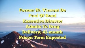 Former St. Vincent de Paul of Bend executive director admits to drug delivery; 41-month prison term expected