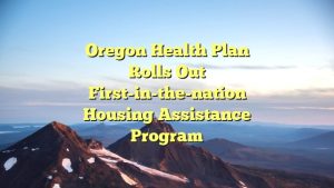 Oregon Health Plan rolls out first-in-the-nation housing assistance program