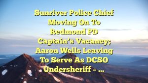 Sunriver police chief moving on to Redmond PD captain’s vacancy; Aaron Wells leaving to serve as DCSO undersheriff – …