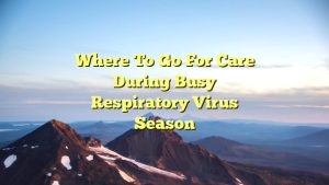 Where to go for care during busy respiratory virus season