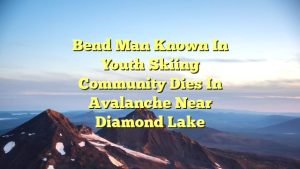 Bend man known in youth skiing community dies in avalanche near Diamond Lake