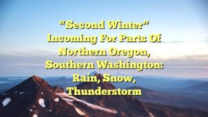 “Second Winter” incoming for parts of Northern Oregon, Southern Washington: Rain, Snow, Thunderstorm