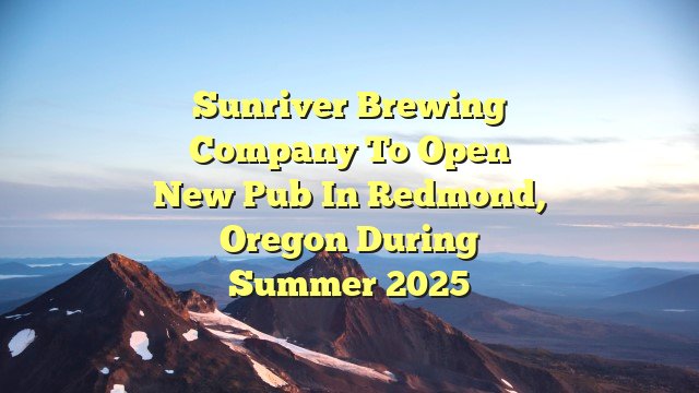 Sunriver Brewing Company To Open New Pub in Redmond, Oregon During Summer 2025