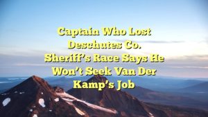 Captain who lost Deschutes Co. Sheriff’s race says he won’t seek van der Kamp’s job
