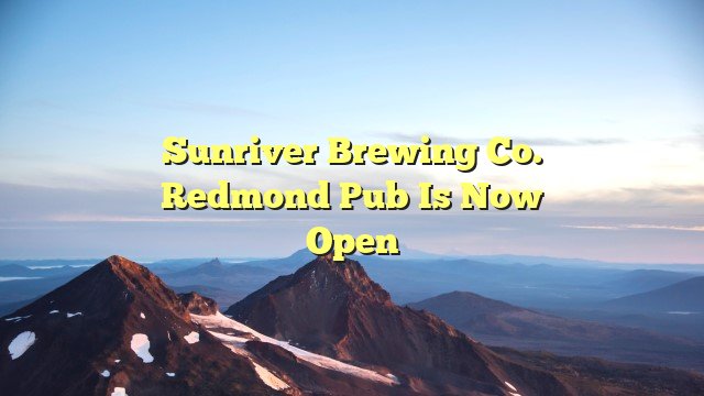 Sunriver Brewing Co. Redmond Pub is Now Open