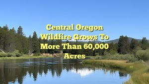 Central Oregon Wildfire Grows to More Than 60,000 Acres