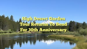 High Desert Garden Tour returns to Bend for 30th anniversary