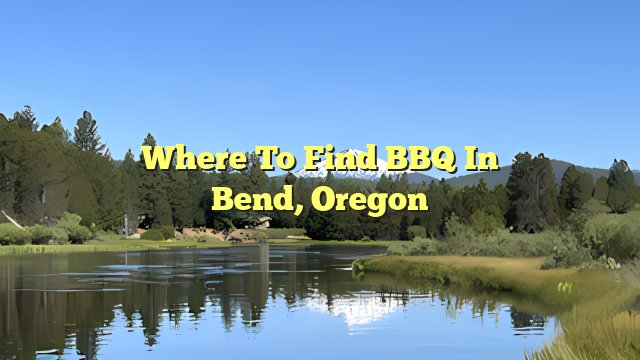 Where to Find BBQ in Bend, Oregon