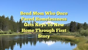 Bend mom who once faced homelessness gets keys to new home through First Story