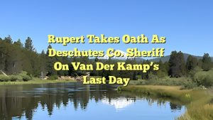 Rupert takes oath as Deschutes Co. Sheriff on van der Kamp’s last day