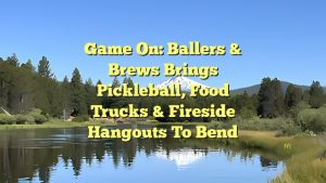 Game On: Ballers & Brews Brings Pickleball, Food Trucks & Fireside Hangouts to Bend