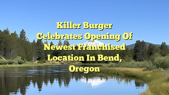Killer Burger Celebrates Opening of Newest Franchised Location in Bend, Oregon